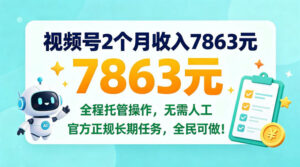 视频号2个月收入7863米,全程托管操作,官方长期任务全民可做!【揭秘】-宝藏屋创业网