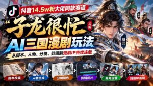 (20818期)抖音14.5w粉大佬同款赛道「子龙很忙」AI三国漫剧玩法:从脚本、人物、分镜、剪辑到短剧IP持续连载-宝藏屋创业网