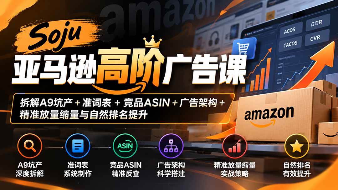 (20831期)Soju亚马逊高阶广告课:拆解A9坑产+准词表+竞品ASIN+广告架构+精准放量缩量与自然排名提升 (20831期)Soju亚马逊高阶广告课:拆解A9坑产+准词表+竞品ASIN+广告架构+精准放量缩量与自然排名提升