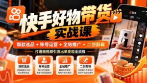 (20821期)快手好物带货实战课:爆款选品+账号运营+全站推广+二创剪辑,打通短视频引流出单变现全流程-宝藏屋创业网