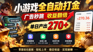 小游戏全自动打金,广告秒跳,收益翻倍,单日产出270+,附带详细教程+全套工具【揭秘】-宝藏屋创业网