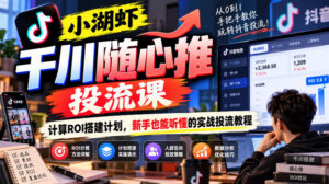 小湖虾千川随心推投流课,计算ROI搭建计划,新手也能听懂的实战投流教程-宝藏屋创业网