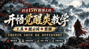 抖音15W粉博主的开悟觉醒类教学,工具+提示词+剪辑,打通伙伴计划、分成计划、收徒、商单等多条变现路径-宝藏屋创业网