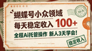 蝴蝶号小众领域,每天稳定收入100+,全程Ai托管操作新人3天学会【揭秘】-宝藏屋创业网