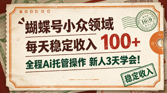 蝴蝶号小众领域，每天稳定收入100＋，全程Ai托管操作新人3天学会【揭秘】-宝藏屋创业网