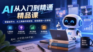 AI从入门到精通精品课,零基础学AI,从工具操作到变现、职场提效一次学完-宝藏屋创业网