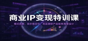 商业IP变现特训课:模式拆解,高价值定位,竞品调研产品矩阵海报设计-宝藏屋创业网