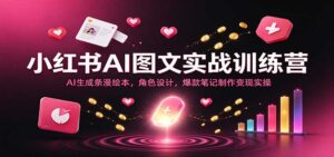 小红书AI图文实战训练营:AI生成条漫绘本,角色设计,爆款笔记制作变现实操-宝藏屋创业网