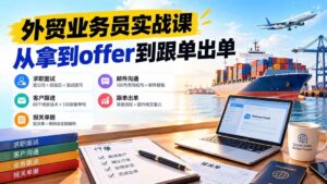 (20963期)外贸业务员从求职到出单实战课:教你筛选优质公司、优化简历、应对面试、客户跟进催单及出口报关操作篇-宝藏屋创业网