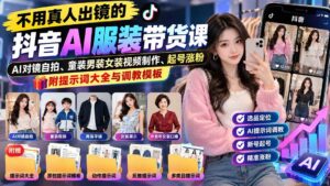 (20960期)不用真人出镜的抖音AI服装带货课:AI对镜自拍、童装男装女装视频制作、起号涨粉,附提示词大全与调教模板-宝藏屋创业网