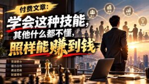 (20920期)付费文章:学会这种技能,其他什么都不懂,照样能賺到钱-宝藏屋创业网