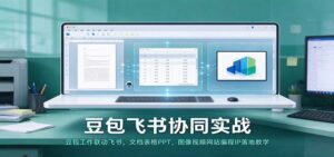 豆包飞书协同实战:豆包工作联动飞书,文档表格PPT,图像视频网站编程IP落地教学-宝藏屋创业网