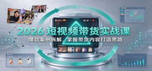 2026短视频带货实战课:爆款案例拆解,掌握带货内容打造思路-宝藏屋创业网