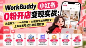 （20801期）WorkBuddy小红书0粉开店变现实战：选品找工厂+一件代发+AI批量生成种草图文+上架发发笔记出单完整教学-宝藏屋创业网