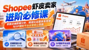 (20949期)Shopee虾皮卖家进阶必修课:掌握店铺数据分析、精细化运营体系搭建与SIP国际平台运营核心思路-宝藏屋创业网