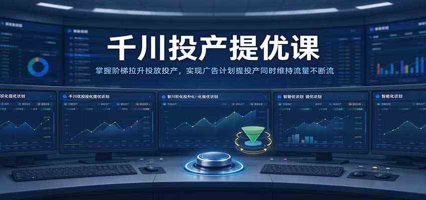 千川投产提优课：掌握阶梯拉升投放投产，实现广告计划提投产同时维持流量不断流-宝藏屋创业网
