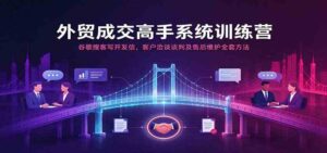 外贸成交高手系统训练营：谷歌搜客写开发信，客户洽谈谈判及售后维护全套方法-宝藏屋创业网