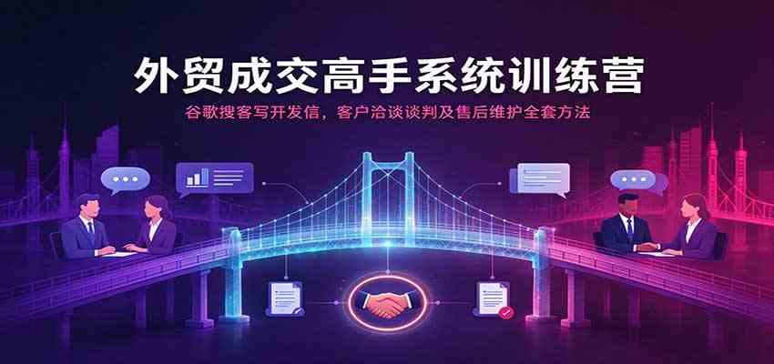 外贸成交高手系统训练营：谷歌搜客写开发信，客户洽谈谈判及售后维护全套方法-宝藏屋创业网