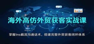 海外高仿外贸获客实战课:掌握Ins截流沟通话术,搭建完整外贸获客闭环体系-宝藏屋创业网