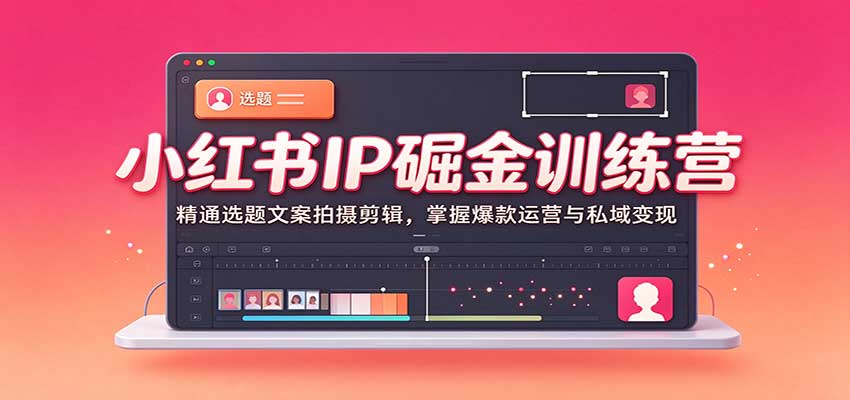 小红书IP掘金训练营：精通选题文案拍摄剪辑，掌握爆款运营与私域变现-宝藏屋创业网
