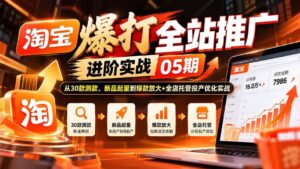 (20817期)淘宝爆打全站推广进阶实战05期:从30款测款、新品起量到爆款放大+全店托管投产优化实战-宝藏屋创业网