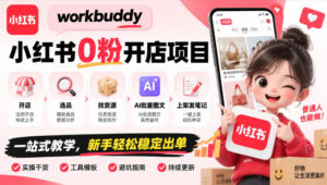 workbuddy小红书0粉开店项目,开店、选品、找货源、AI批量图文、上架发笔记一站式教学,新手轻松稳定出单-宝藏屋创业网