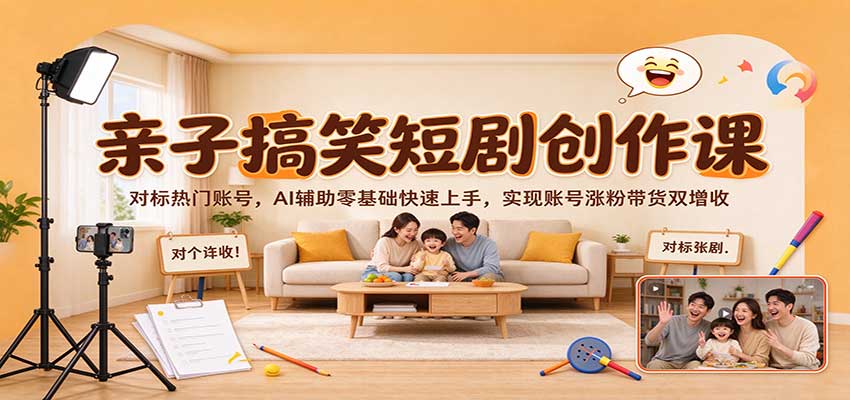 亲子搞笑短剧创作课：对标热门账号，AI辅助零基础快速上手，实现账号涨粉带货双增收-宝藏屋创业网