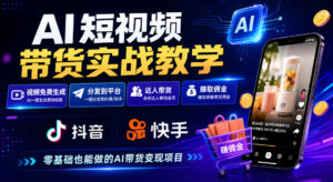 AI短视频带货实战教学,视频免费生成,分发到抖音快手平台,达人带货賺佣金-宝藏屋创业网