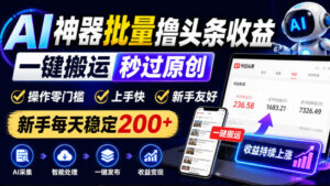 AI神器批量撸头条收益,一键搬运秒过原创,操作零门槛上手快,新手每天稳定200+【揭秘】-宝藏屋创业网