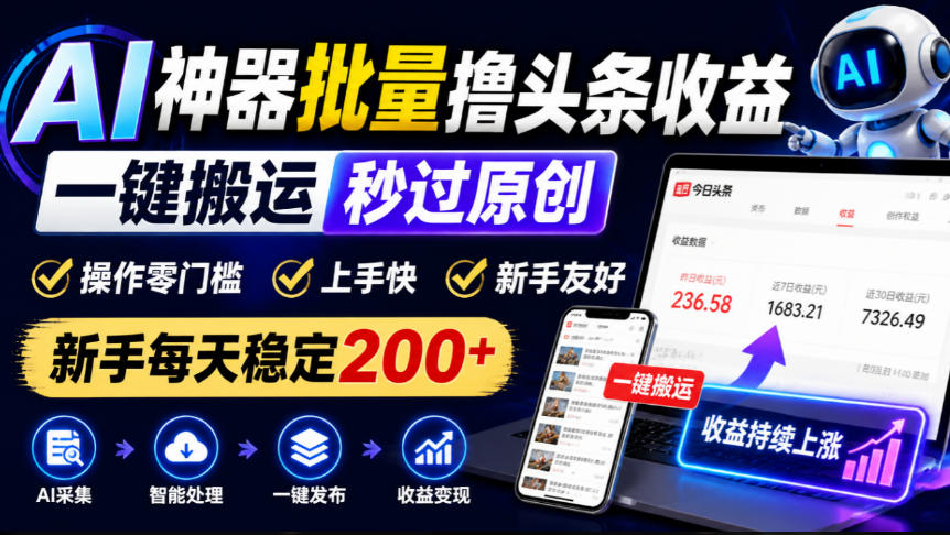 AI神器批量撸头条收益，一键搬运秒过原创，操作零门槛上手快，新手每天稳定200+【揭秘】-宝藏屋创业网