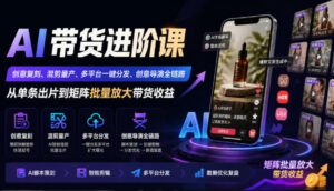 AI带货进阶课|创意复刻、混剪量产、多平台一键分发、创意导演全链路,从单条出片到矩阵批量放大带货收益-宝藏屋创业网