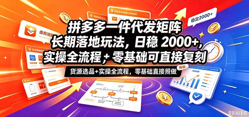 拼多多一件代发矩阵长期落地玩法，日稳2000+，选品货源+实操全流程，零基础可直接复刻-宝藏屋创业网