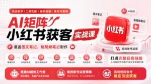 AI矩阵小红书获客实战课,覆盖图文笔记、短视频笔记制作,打通完整获客链路,搭建AI提效工作流,实现矩阵账号稳定引流获客-宝藏屋创业网