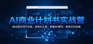 AI商业计划书实战营:跳出低价PPT内卷,活用AI工具,掌握BP撰写、接单交付实操-宝藏屋创业网