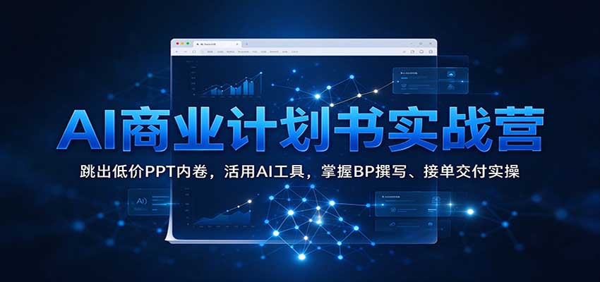 AI商业计划书实战营:跳出低价PPT内卷,活用AI工具,掌握BP撰写、接单交付实操 AI商业计划书实战营:跳出低价PPT内卷,活用AI工具,掌握BP撰写、接单交付实操