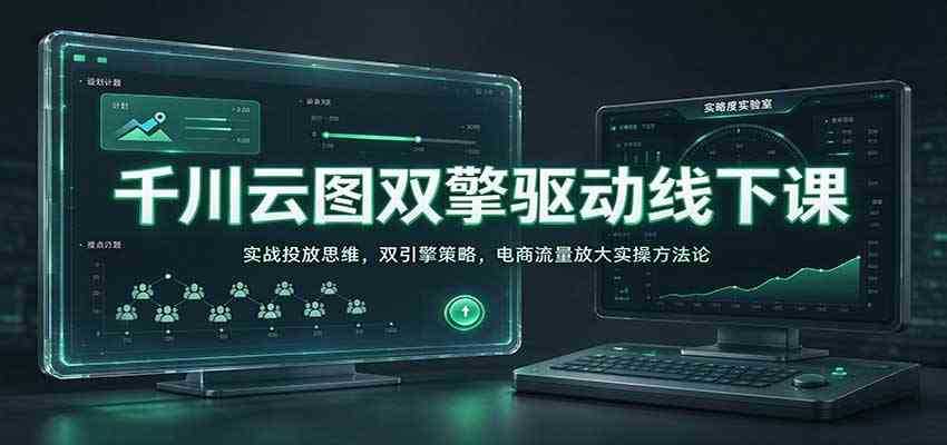 千川云图双擎驱动线下课：实战投放思维，双引擎策略，电商流量放大实操方法论-宝藏屋创业网