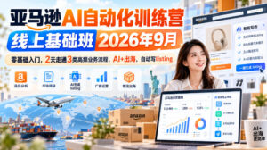 亚马逊AI自动化训练营线上基础班2026年9月，零基础入门，2天走通3类高频业务流程，AI+出海，自动写listing（更新1017）-宝藏屋创业网