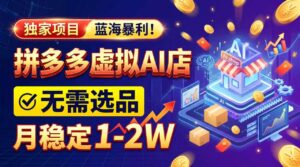 (20934期)2026独家暴利,开拼多多AI店,不用选品,月稳定1-2W,可副业全职!-宝藏屋创业网