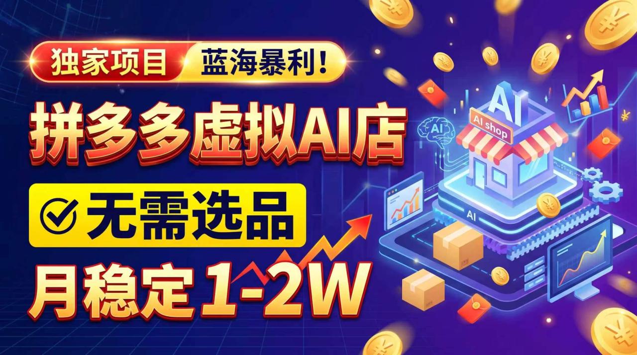 （20934期）2026独家暴利，开拼多多AI店，不用选品，月稳定1-2W，可副业全职！-宝藏屋创业网
