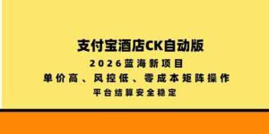 （20962期）支付宝酒店ck自动版，2026蓝海新项目，单价高，风控低，零成本矩阵操作，平台结算安全稳定-宝藏屋创业网