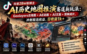 (20809期)抖音28W粉博主AI历史地图推演赛道新玩法:Geolayers古地图+AE动画+AI文案+剪映成片,冲刺精选收益,日收益1k+-宝藏屋创业网