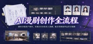 AI漫剧创作全流程：剧本分镜资产制作，实操2D3D仿真人漫剧，配音剪辑接单运营全链路-宝藏屋创业网