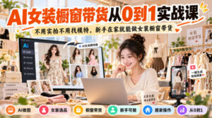 AI女装橱窗带货从0到1实战课,不用实拍不用找模特,新手在家就能做女装橱窗带货-宝藏屋创业网