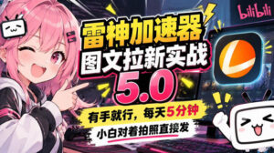 雷神加速器图文拉新实战5.0，有手就行，小白对着拍照发-宝藏屋创业网