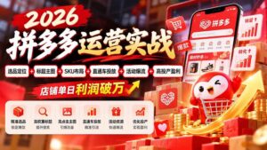 (20778期)2026拼多多运营实战-更新1002:选品定位+标题主图+SKU布局+直通车投放+活动爆流+高投产盈利 店铺单日利润破万-宝藏屋创业网