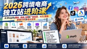 (20904期)2026跨境电商独立站进阶课:从Shopify建站、选品上新到广告投放、KOL营销、数据分析及增长变现-宝藏屋创业网