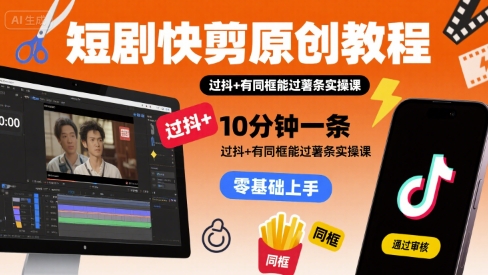 短剧快剪原创教程，10分钟一条，过抖+有同框能过薯条实操课-宝藏屋创业网